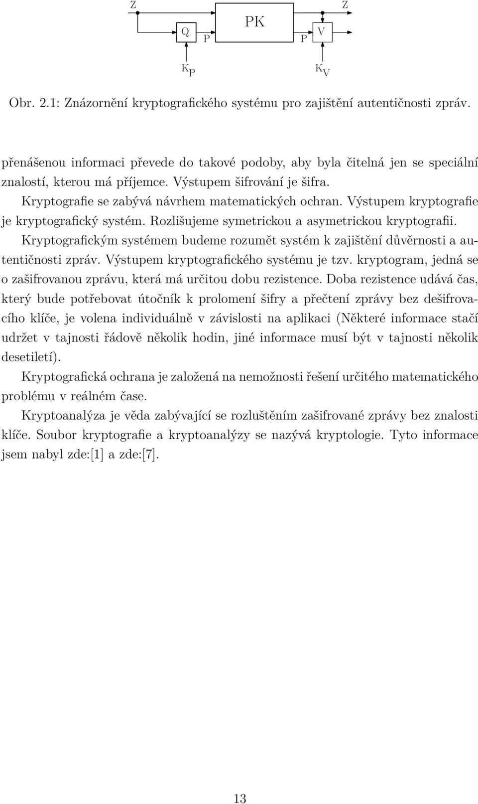 Výstupem kryptografie je kryptografický systém. Rozlišujeme symetrickou a asymetrickou kryptografii. Kryptografickým systémem budeme rozumět systém k zajištění důvěrnosti a autentičnosti zpráv.