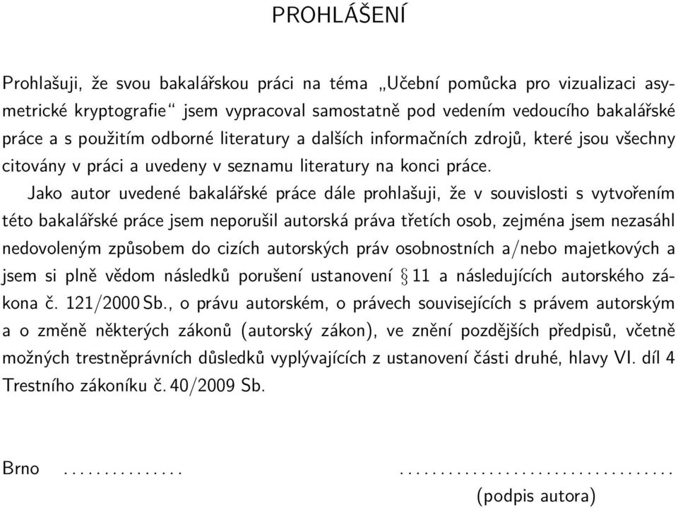 Jako autor uvedené bakalářské práce dále prohlašuji, že v souvislosti s vytvořením této bakalářské práce jsem neporušil autorská práva třetích osob, zejména jsem nezasáhl nedovoleným způsobem do