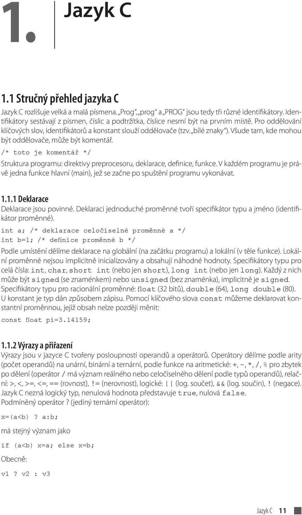 Všude tam, kde mohou být oddělovače, může být komentář. /* toto je komentář */ Struktura programu: direktivy preprocesoru, deklarace, definice, funkce.