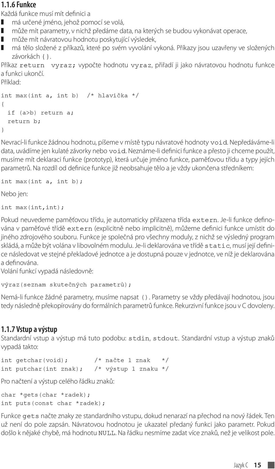 Příkaz return vyraz; vypočte hodnotu vyraz, přiřadí ji jako návratovou hodnotu funkce a funkci ukončí.