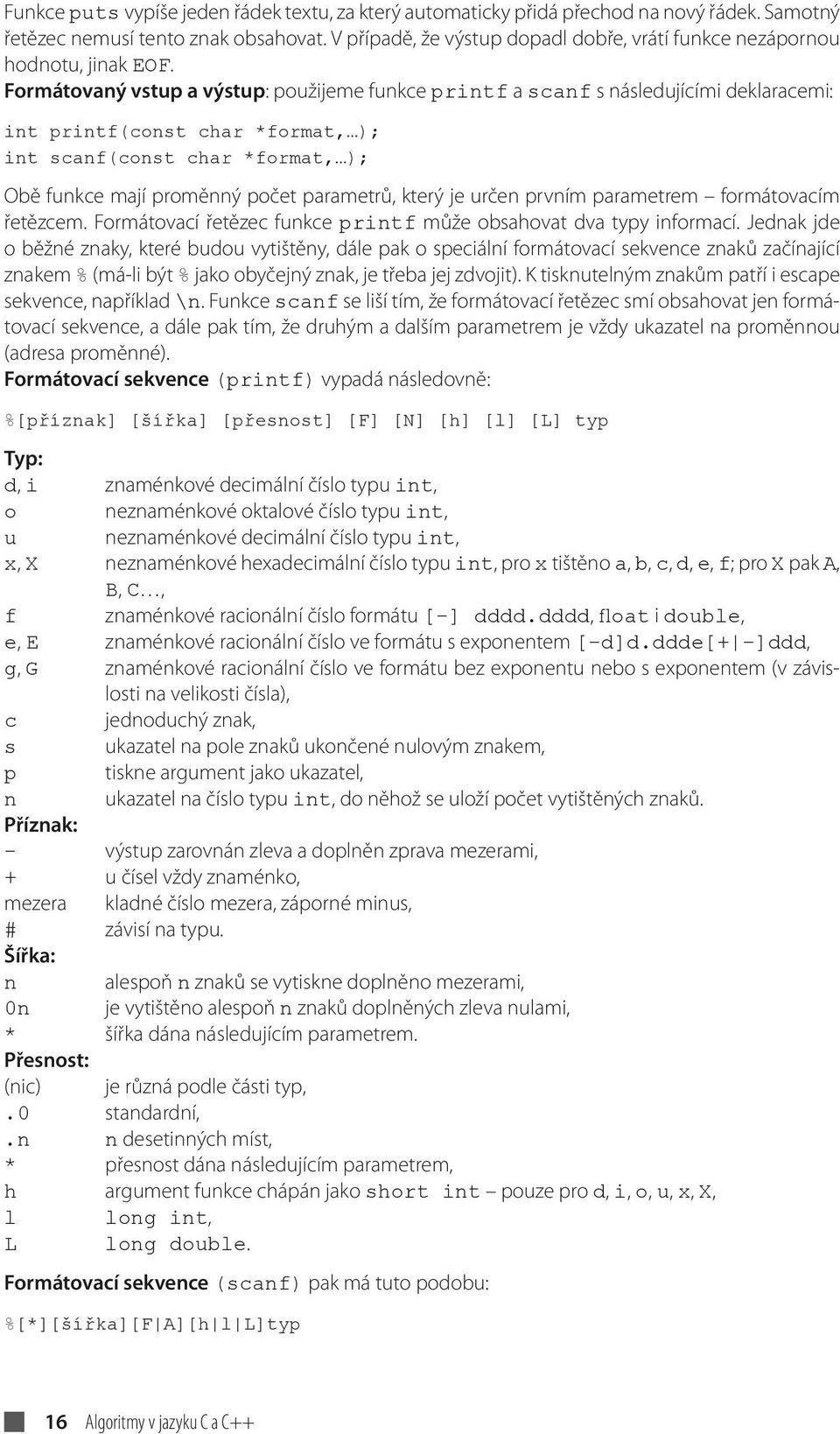 Formátovaný vstup a výstup: použijeme funkce printf a scanf s následujícími deklaracemi: int printf(const char *format, ); int scanf(const char *format, ); Obě funkce mají proměnný počet parametrů,
