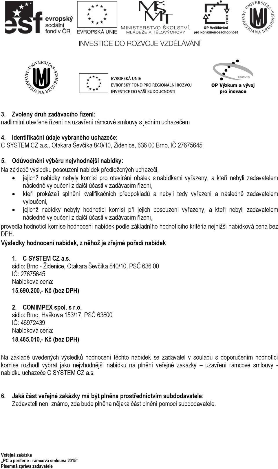 zadavatelem následně vyloučeni z další účasti v zadávacím řízení, kteří prokázali splnění kvalifikačních předpokladů a nebyli tedy vyřazeni a následně zadavatelem vyloučeni, jejichž nabídky nebyly