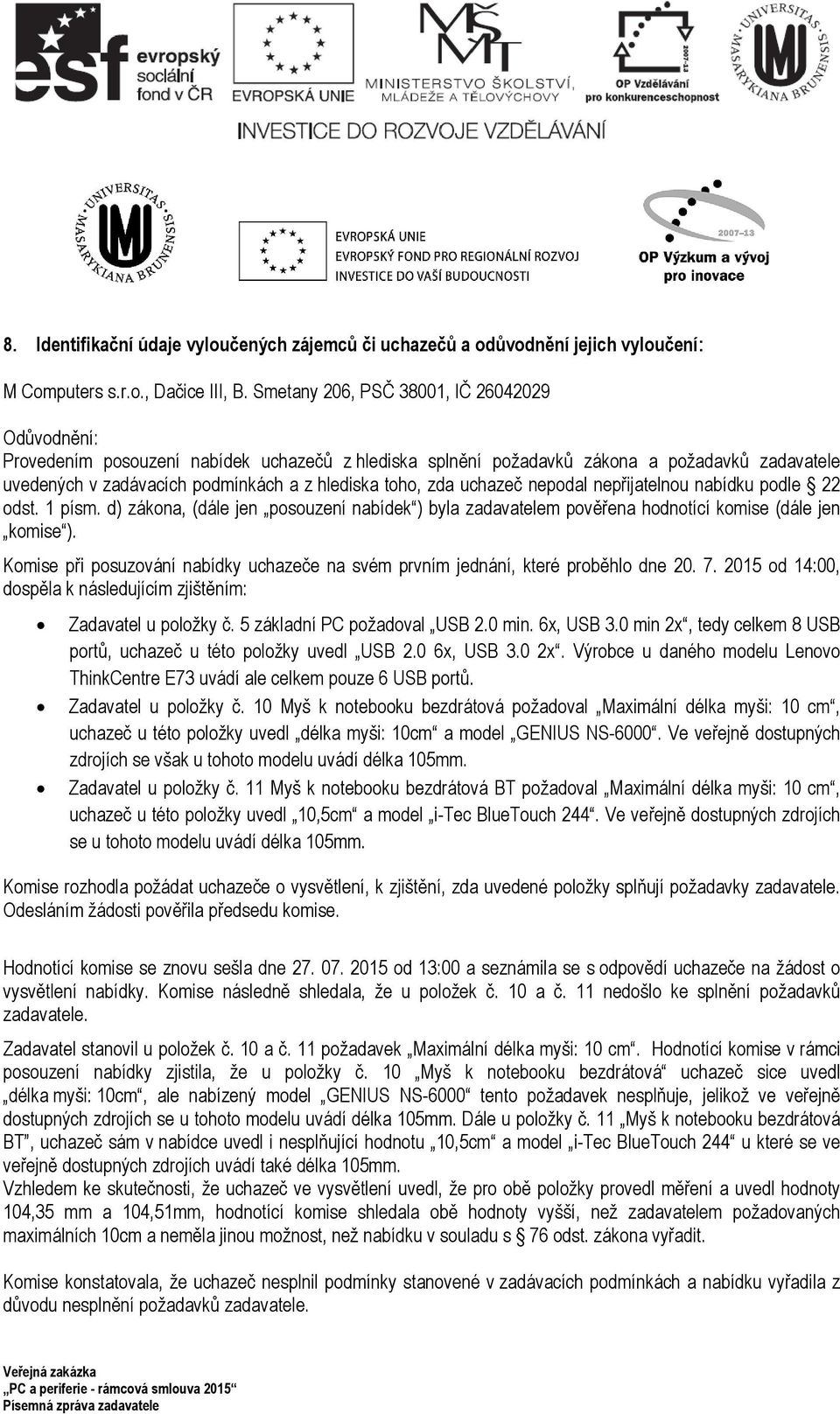 zda uchazeč nepodal nepřijatelnou nabídku podle 22 odst. 1 písm. d) zákona, (dále jen posouzení nabídek ) byla zadavatelem pověřena hodnotící komise (dále jen komise ).