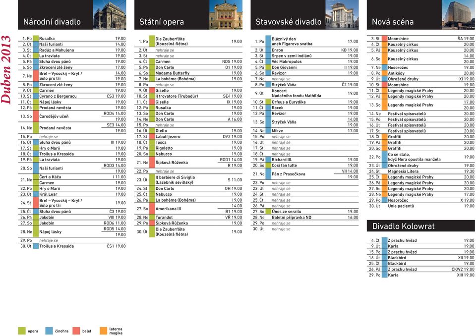 St Hry o Marii 18. Čt Troilus a Kressida 19. Pá La traviata 20. So Naši furianti ROD3 21. Ne Čert a Káča I 11.00 Carmen 22. Po Hry o Marii 23. Út Král Lear 24. St Brel Vysockij Kryl / Sólo pro tři 25.