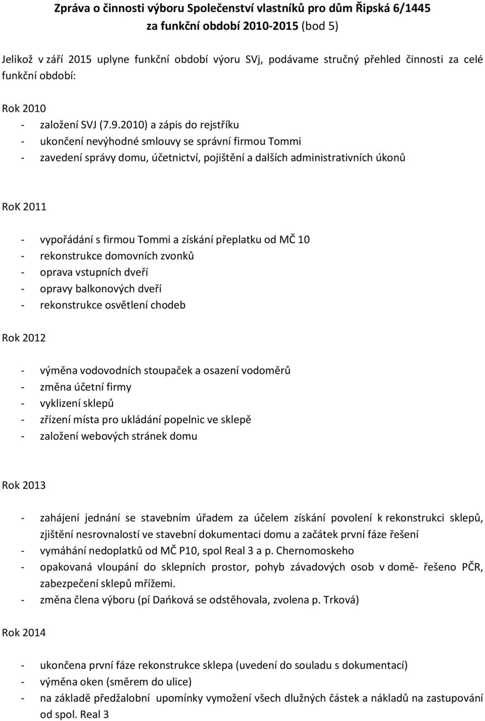 2010) a zápis do rejstříku - ukončení nevýhodné smlouvy se správní firmou Tommi - zavedení správy domu, účetnictví, pojištění a dalších administrativních úkonů RoK 2011 - vypořádání s firmou Tommi a