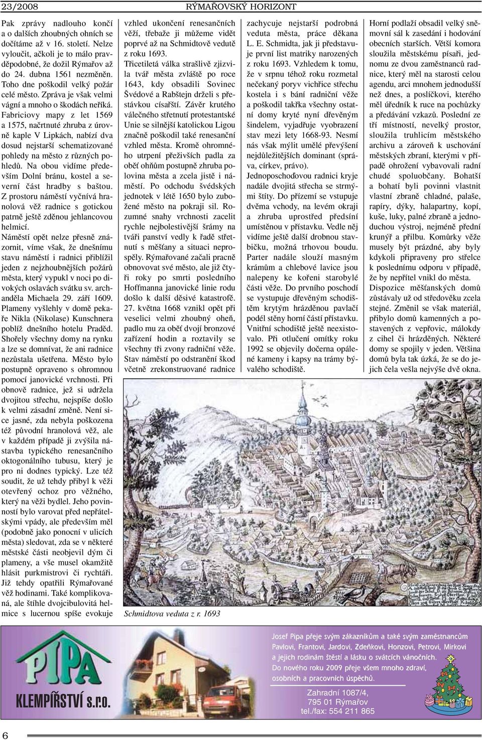 Fabriciovy mapy z let 1569 a 1575, naãrtnuté zhruba z úrovnû kaple V Lipkách, nabízí dva dosud nejstar í schematizované pohledy na mûsto z rûzn ch pohledû.