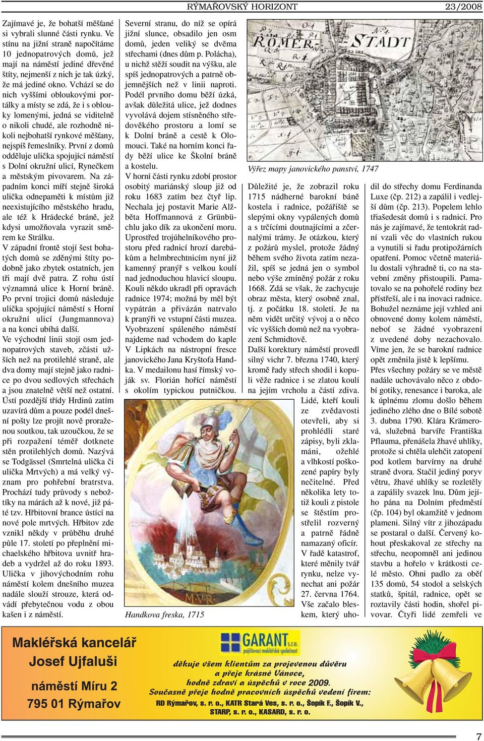 Vchází se do nich vy ími obloukov mi portálky a místy se zdá, Ïe i s oblouky lomen mi, jedná se viditelnû o nikoli chudé, ale rozhodnû nikoli nejbohat í rynkové mû Èany, nejspí fiemeslníky.