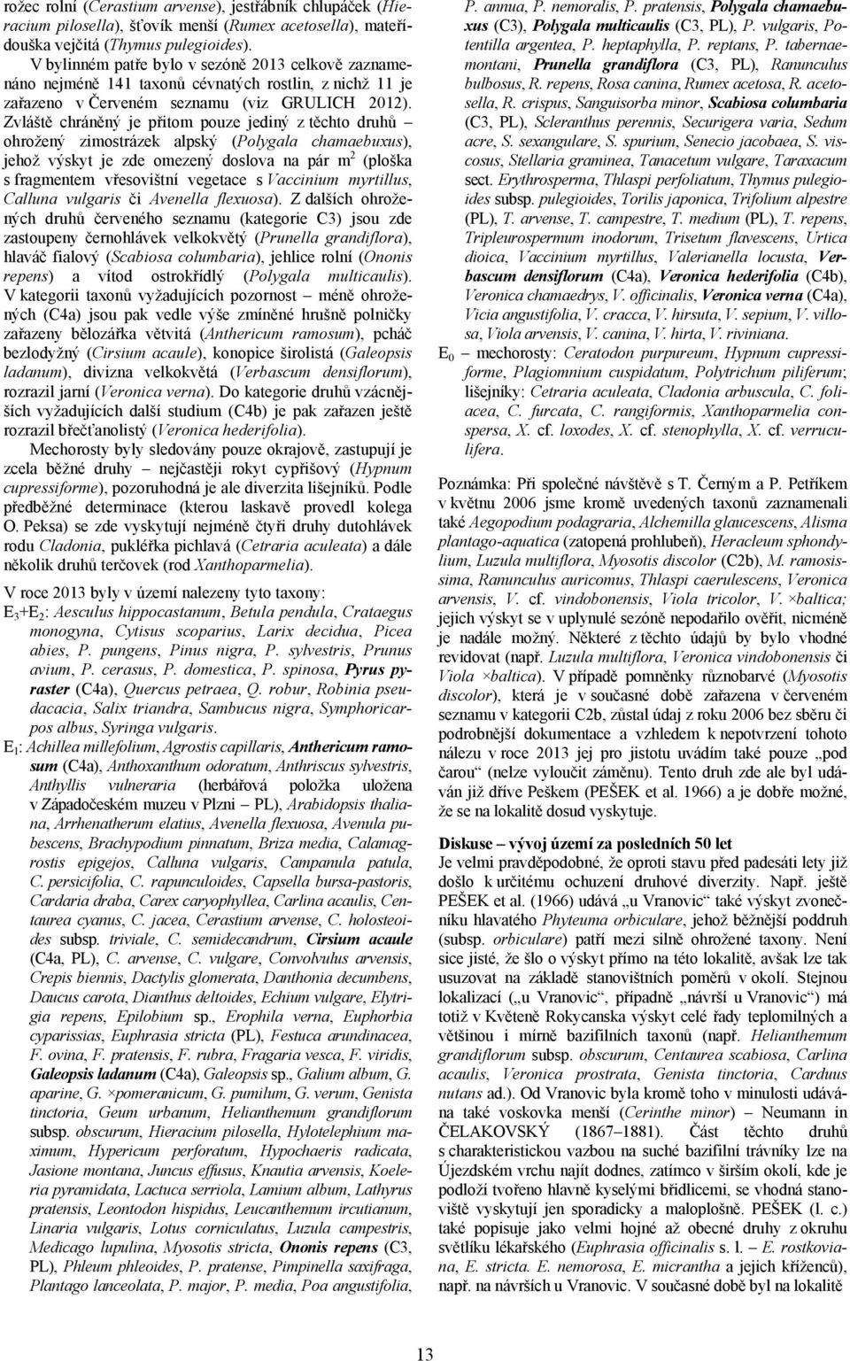 Zvláště chráněný je přitom pouze jediný ztěchto druhů ohrožený zimostrázek alpský (Polygala chamaebuxus), jehož výskyt je zde omezený doslova na pár m 2 (ploška s fragmentem vřesovištní vegetace