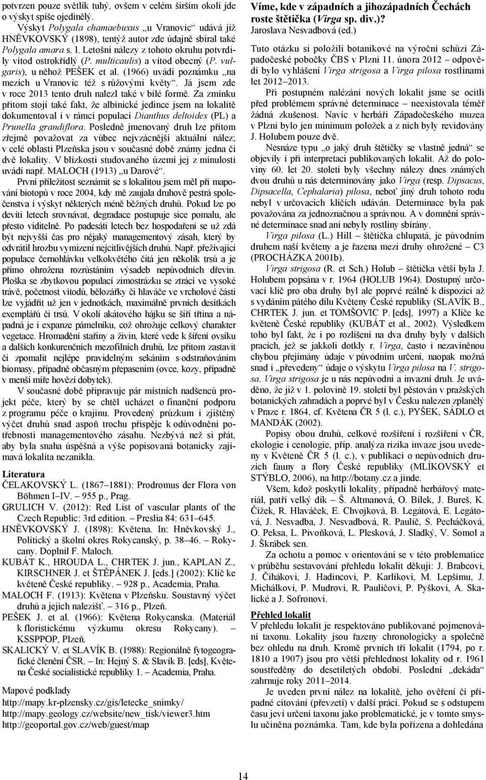 multicaulis) a vítod obecný (P. vulgaris), uněhož PEŠEK et al. (1966) uvádí poznámku na mezích uvranovic též srůžovými květy. Já jsem zde v roce 2013 tento druh nalezl také v bílé formě.