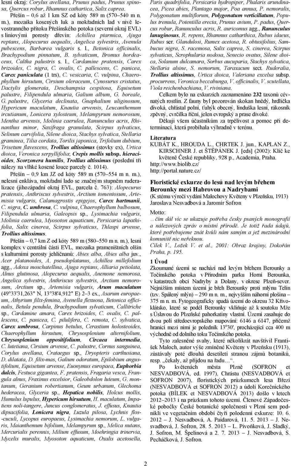 n. m.), mozaika kosených luk a mokřadních lad vnivě levostranného přítoku Přešínského potoka (severní okraj EVL) s liniovými porosty dřevin: Achillea ptarmica, Ajuga reptans, Alopecurus aequalis,