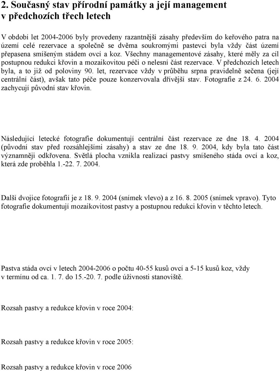 Všechny managementové zásahy, které měly za cíl postupnou redukci křovin a mozaikovitou péči o nelesní část rezervace. V předchozích letech byla, a to již od poloviny 90.