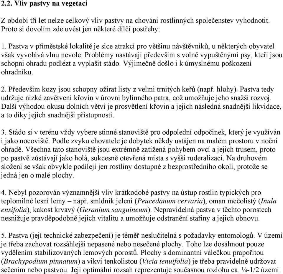 Problémy nastávají především s volně vypuštěnými psy, kteří jsou schopni ohradu podlézt a vyplašit stádo. Výjimečně došlo i k úmyslnému poškození ohradníku. 2.
