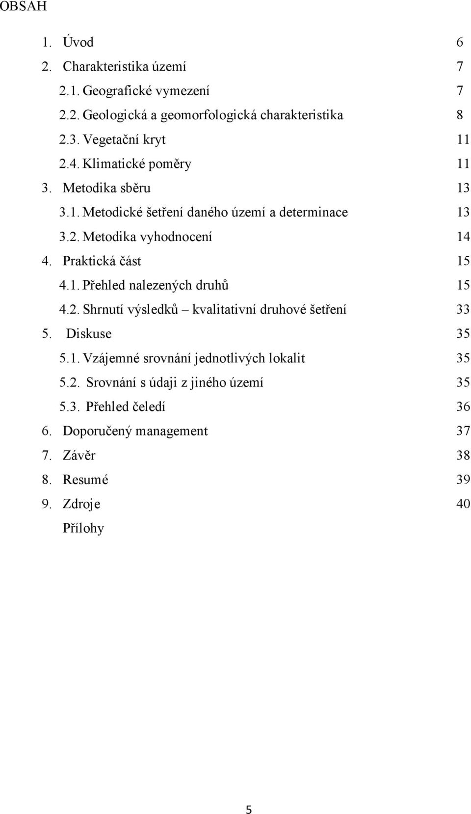Praktická část 15 4.1. Přehled nalezených druhů 15 4.2. Shrnutí výsledků kvalitativní druhové šetření 33 5. Diskuse 35 5.1. Vzájemné srovnání jednotlivých lokalit 35 5.