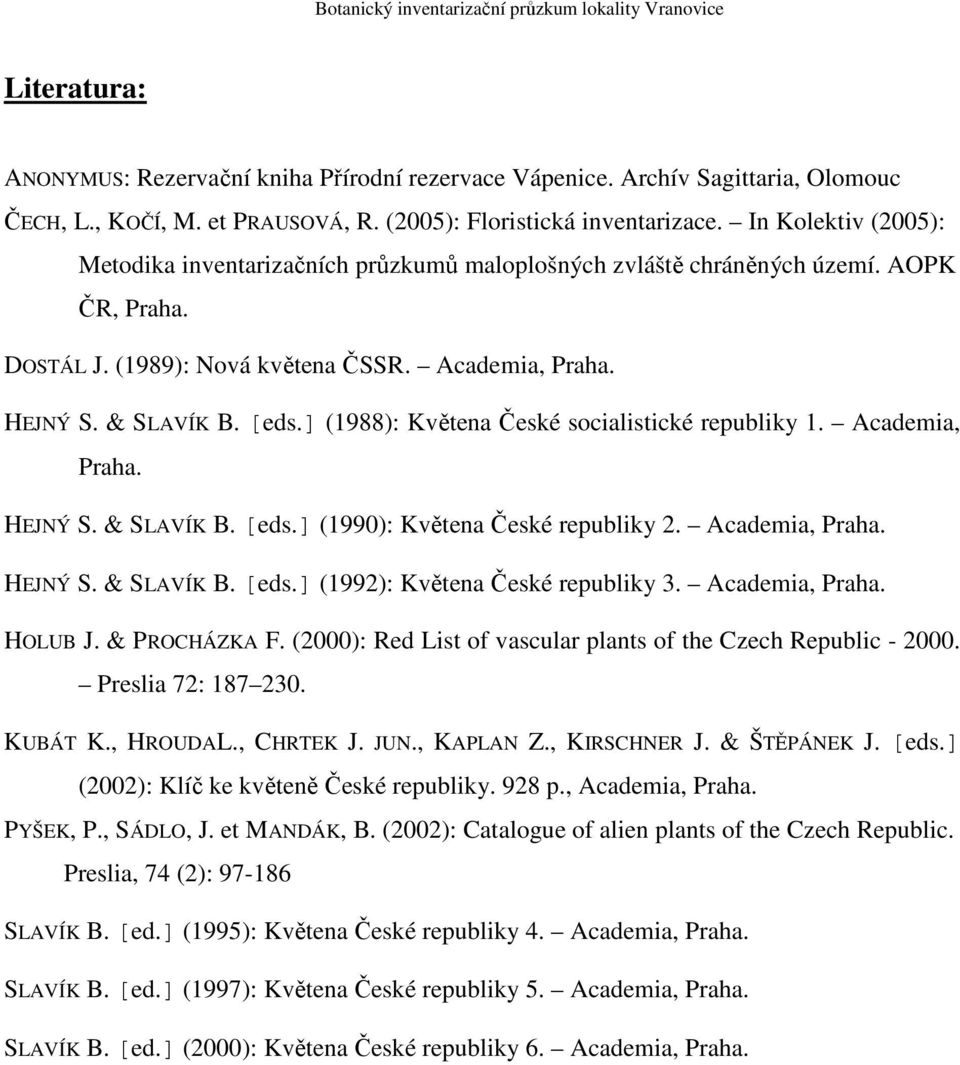 ] (1988): Květena České socialistické republiky 1. Academia, Praha. HEJNÝ S. & SLAVÍK B. [eds.] (1990): Květena České republiky 2. Academia, Praha. HEJNÝ S. & SLAVÍK B. [eds.] (1992): Květena České republiky 3.