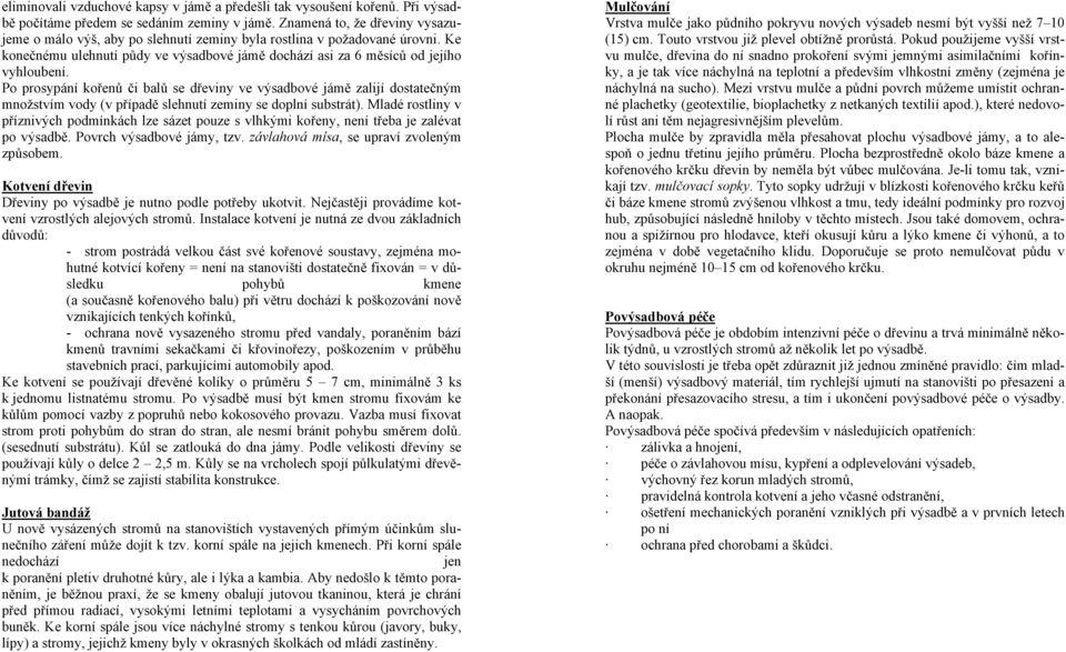 Po prosypání kořenů či balů se dřeviny ve výsadbové jámě zalijí dostatečným množstvím vody (v případě slehnutí zeminy se doplní substrát).