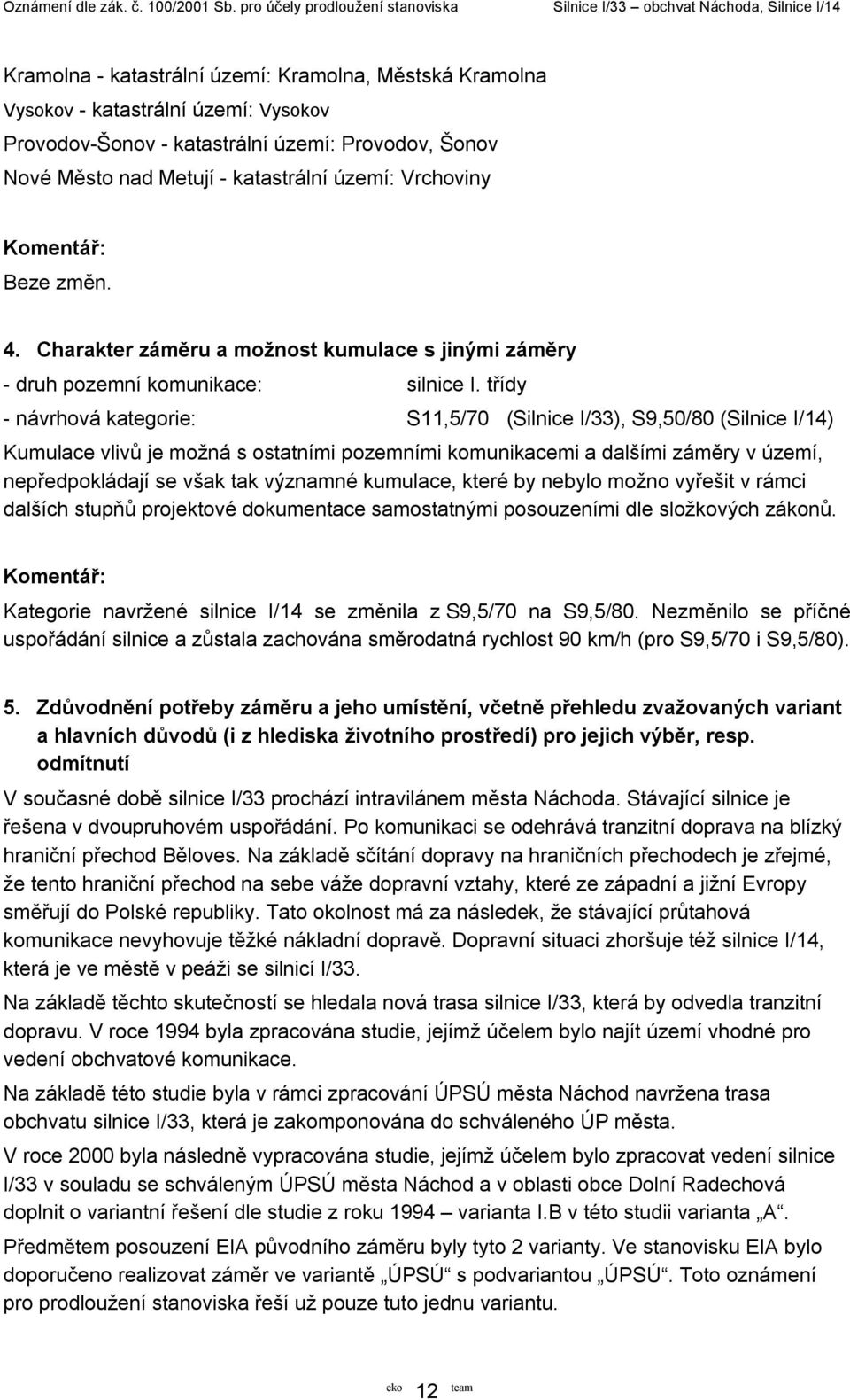 třídy - návrhová kategorie: S11,5/70 (Silnice I/33), S9,50/80 (Silnice I/14) Kumulace vlivů je možná s ostatními pozemními komunikacemi a dalšími záměry v území, nepředpokládají se však tak významné