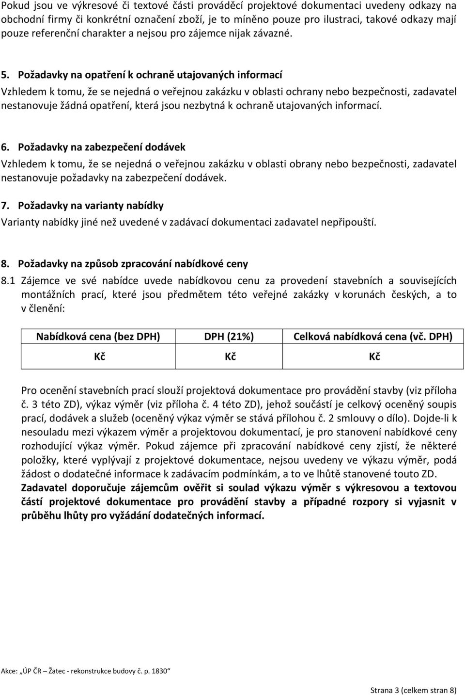 Požadavky na opatření k ochraně utajovaných informací Vzhledem k tomu, že se nejedná o veřejnou zakázku v oblasti ochrany nebo bezpečnosti, zadavatel nestanovuje žádná opatření, která jsou nezbytná k