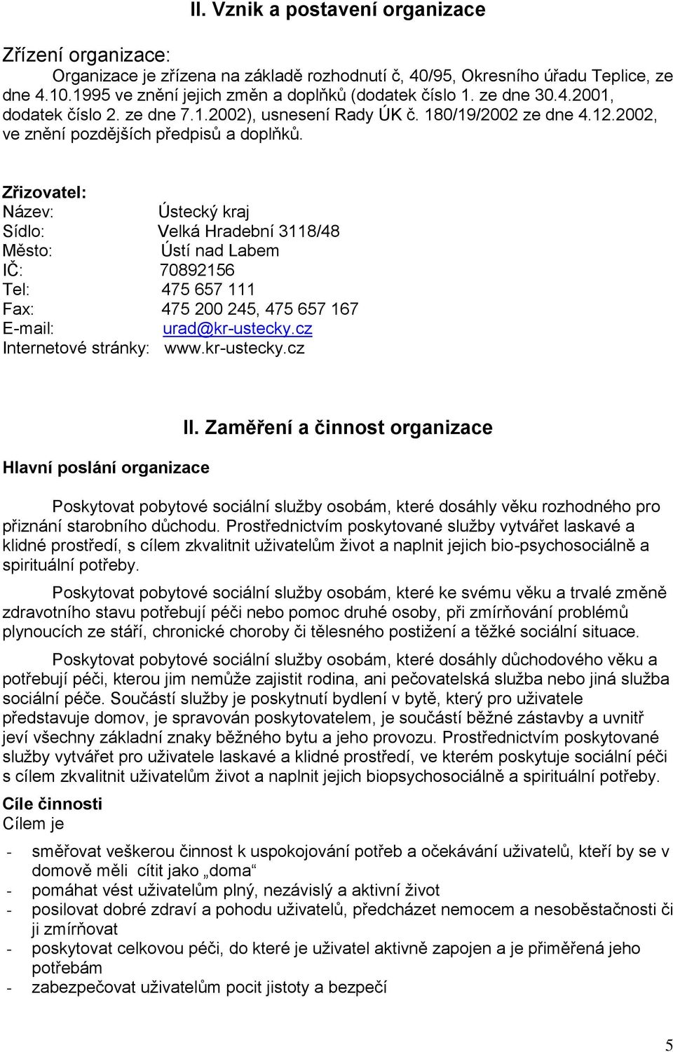 Zřizovatel: Název: Ústecký kraj Sídlo: Velká Hradební 3118/48 Město: Ústí nad Labem IČ: 70892156 Tel: 475 657 111 Fax: 475 200 245, 475 657 167 E-mail: urad@kr-ustecky.cz Internetové stránky: www.