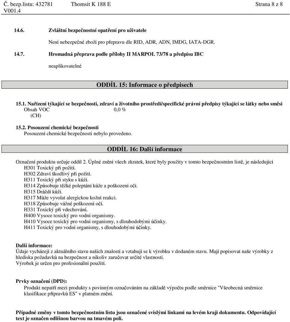 : Informace o předpisech 15.1. Nařízení týkající se bezpečnosti, zdraví a životního prostředí/specifické právní předpisy týkající se látky nebo směsi Obsah VOC 0,0 % (CH) 15.2.