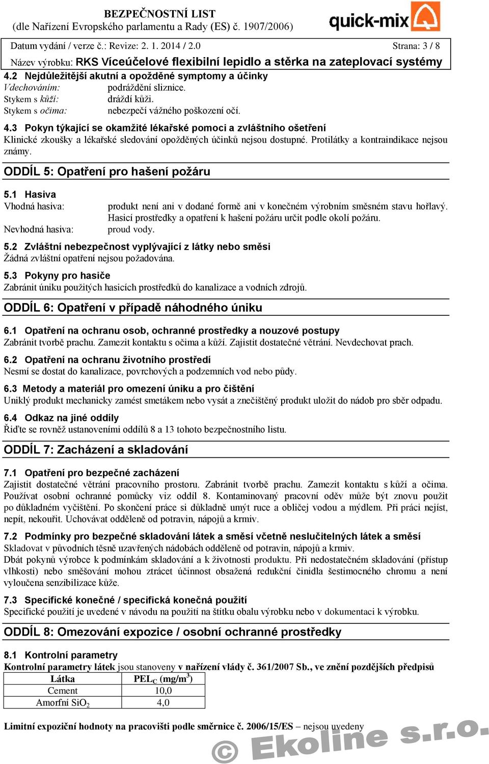 Protilátky a kontraindikace nejsou známy. ODDÍL 5: Opatření pro hašení požáru 5.1 Hasiva Vhodná hasiva: Nevhodná hasiva: produkt není ani v dodané formě ani v konečném výrobním směsném stavu hořlavý.