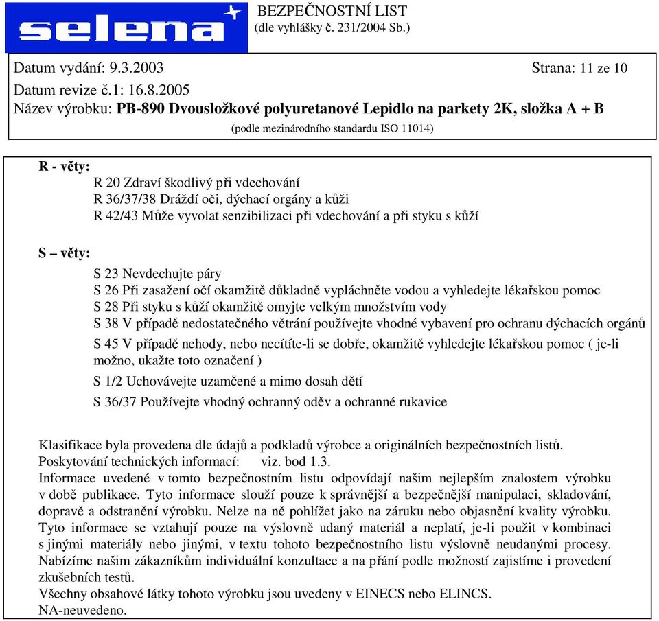 Nevdechujte páry S 26 Při zasažení očí okamžitě důkladně vypláchněte vodou a vyhledejte lékařskou pomoc S 28 Při styku s kůží okamžitě omyjte velkým množstvím vody S 38 V případě nedostatečného