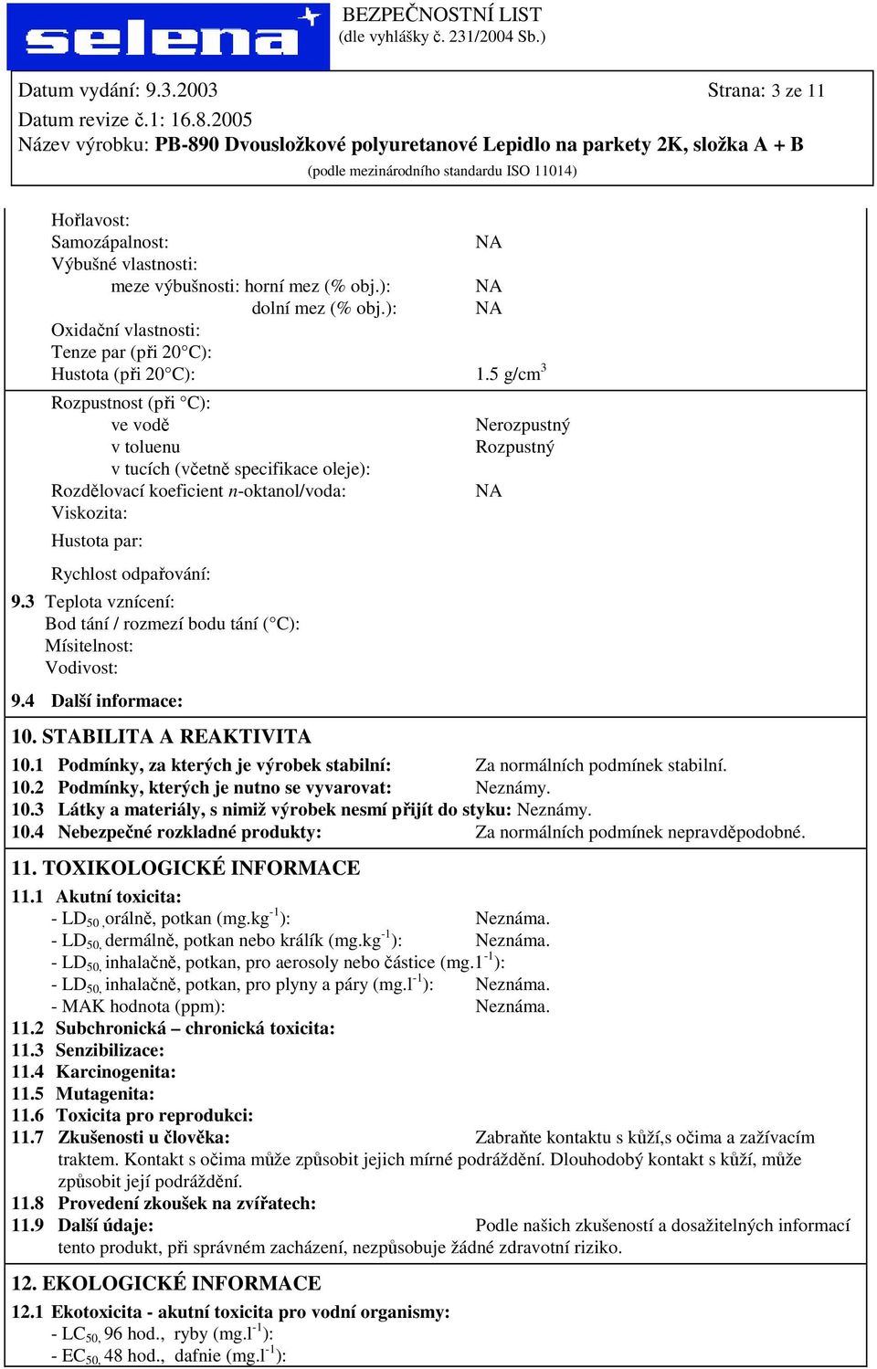 5 g/cm 3 Rozpustnost (při C): ve vodě v toluenu v tucích (včetně specifikace oleje): Rozdělovací koeficient n-oktanol/voda: Viskozita: Hustota par: Rychlost odpařování: 9.