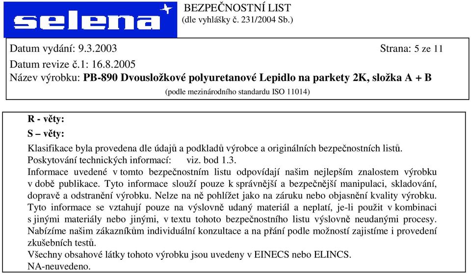 Tyto informace se vztahují pouze na výslovně udaný materiál a neplatí, je-li použit v kombinaci s jinými materiály nebo jinými, v textu tohoto bezpečnostního listu výslovně neudanými procesy.