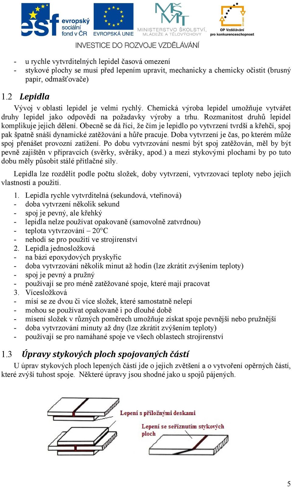 Obecně se dá říci, že čím je lepidlo po vytvrzení tvrdší a křehčí, spoj pak špatně snáší dynamické zatěžování a hůře pracuje. Doba vytvrzení je čas, po kterém může spoj přenášet provozní zatížení.