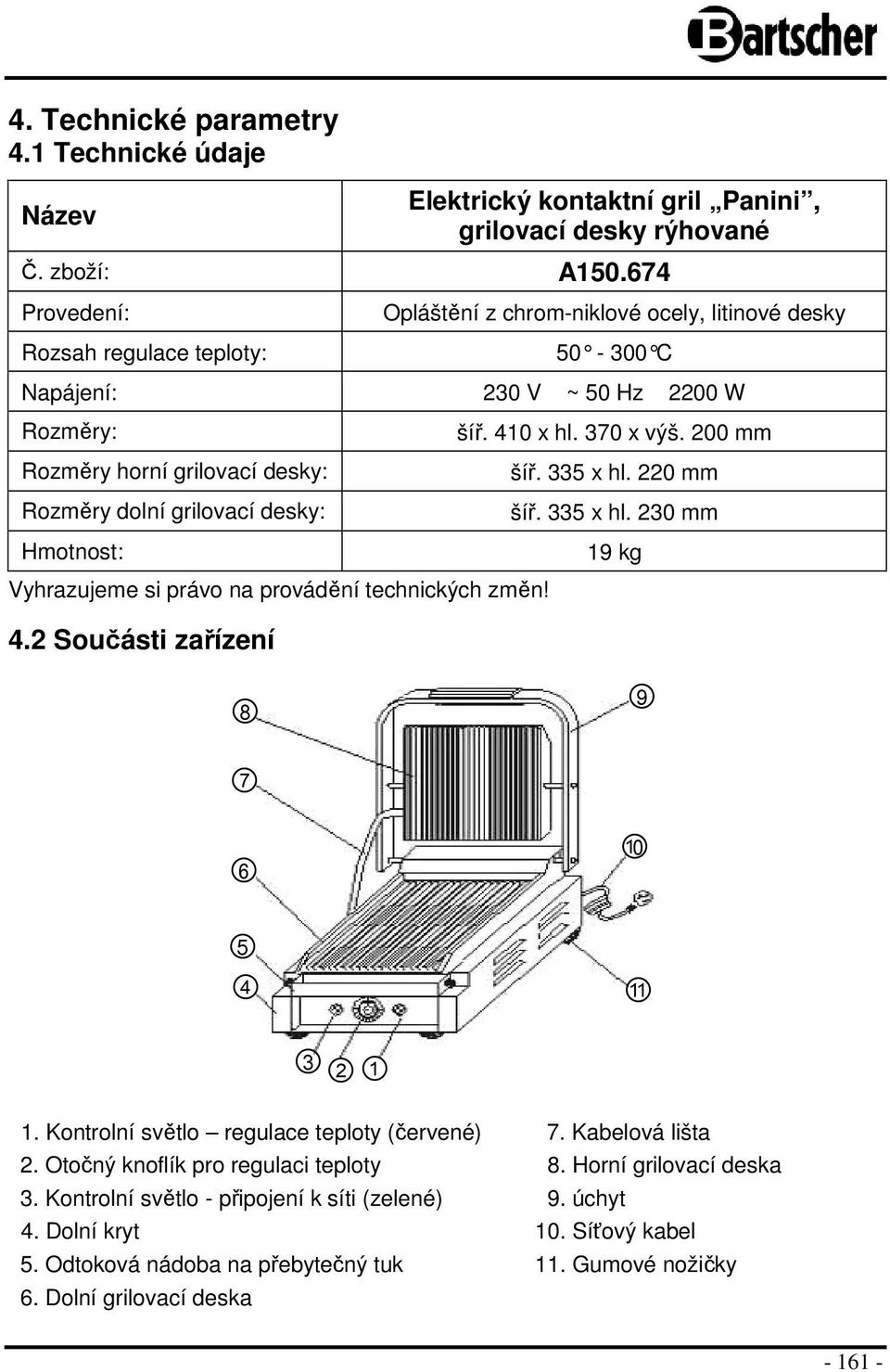 200 mm Rozměry horní grilovací desky: šíř. 335 x hl. 220 mm Rozměry dolní grilovací desky: šíř. 335 x hl. 230 mm Hmotnost: 19 kg Vyhrazujeme si právo na provádění technických změn! 4.