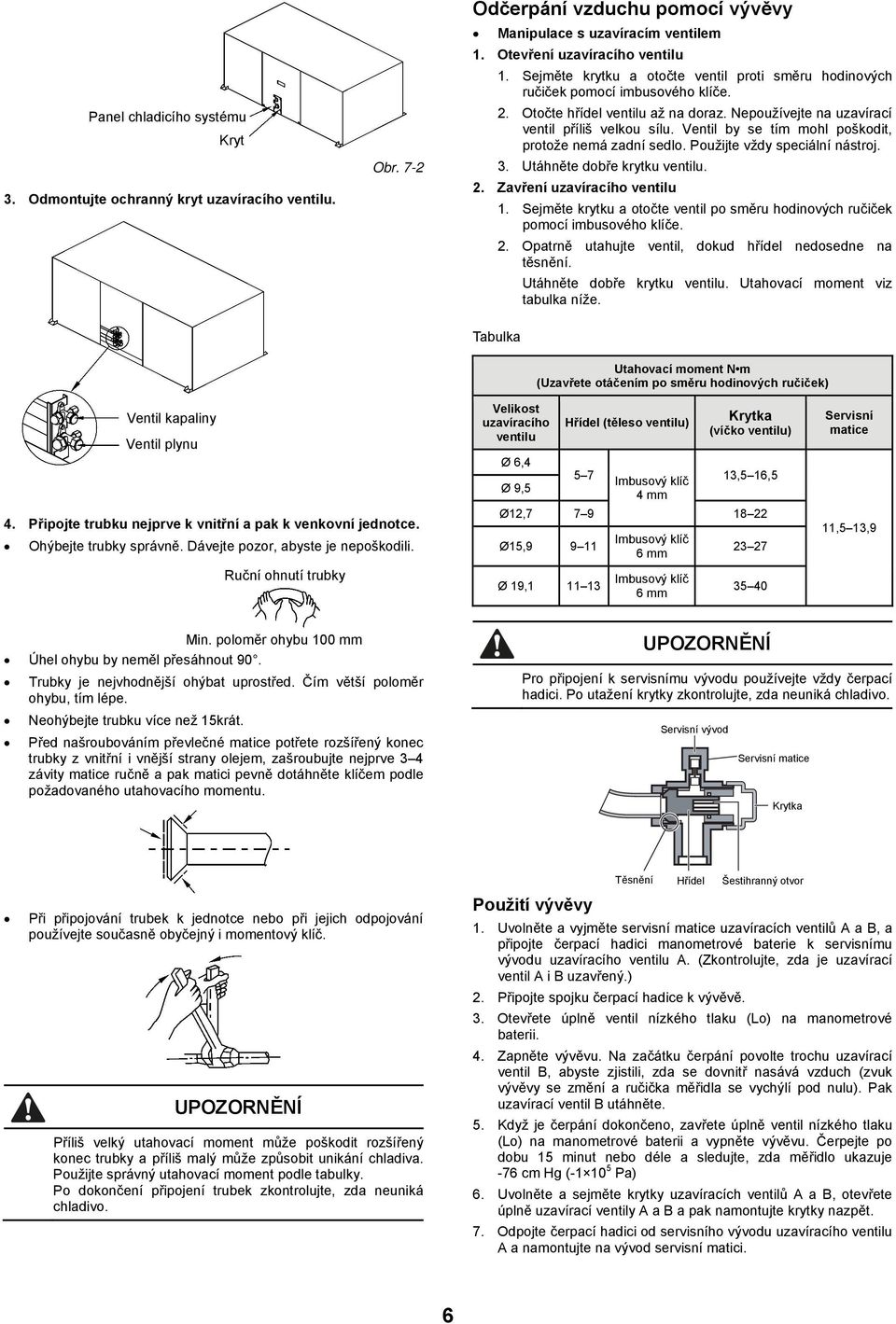 Ventil by se tím mohl poškodit, protože nemá zadní sedlo. Použijte vždy speciální nástroj. 3. Utáhněte dobře krytku ventilu. 2. Zavření uzavíracího ventilu 1.
