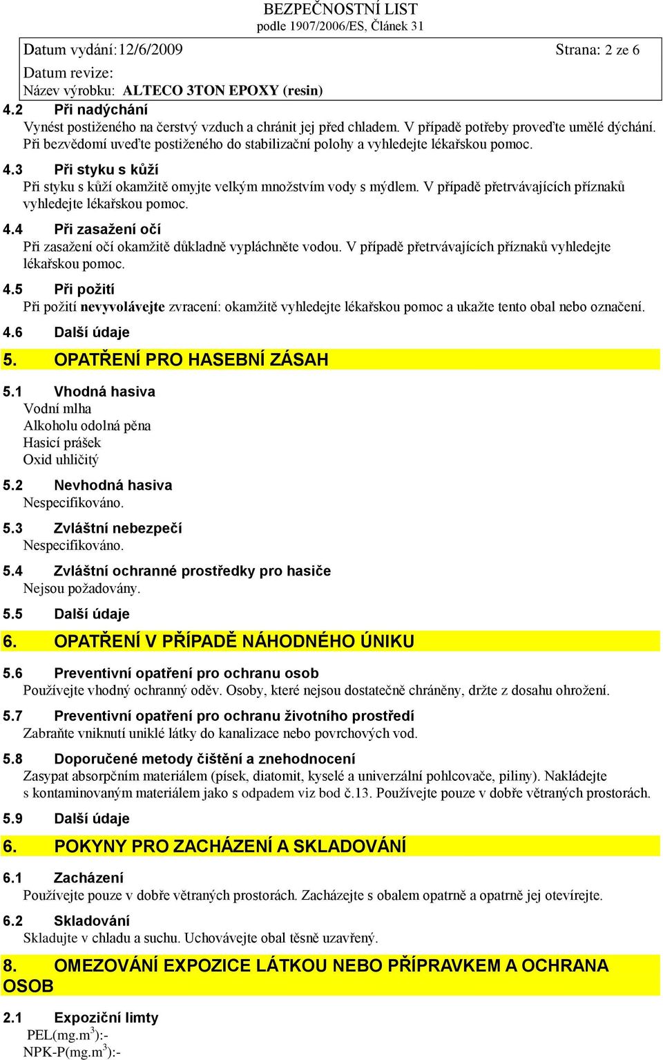 V případě přetrvávajících příznaků vyhledejte lékařskou pomoc. 4.4 Při zasažení očí Při zasažení očí okamžitě důkladně vypláchněte vodou. V případě přetrvávajících příznaků vyhledejte lékařskou pomoc.