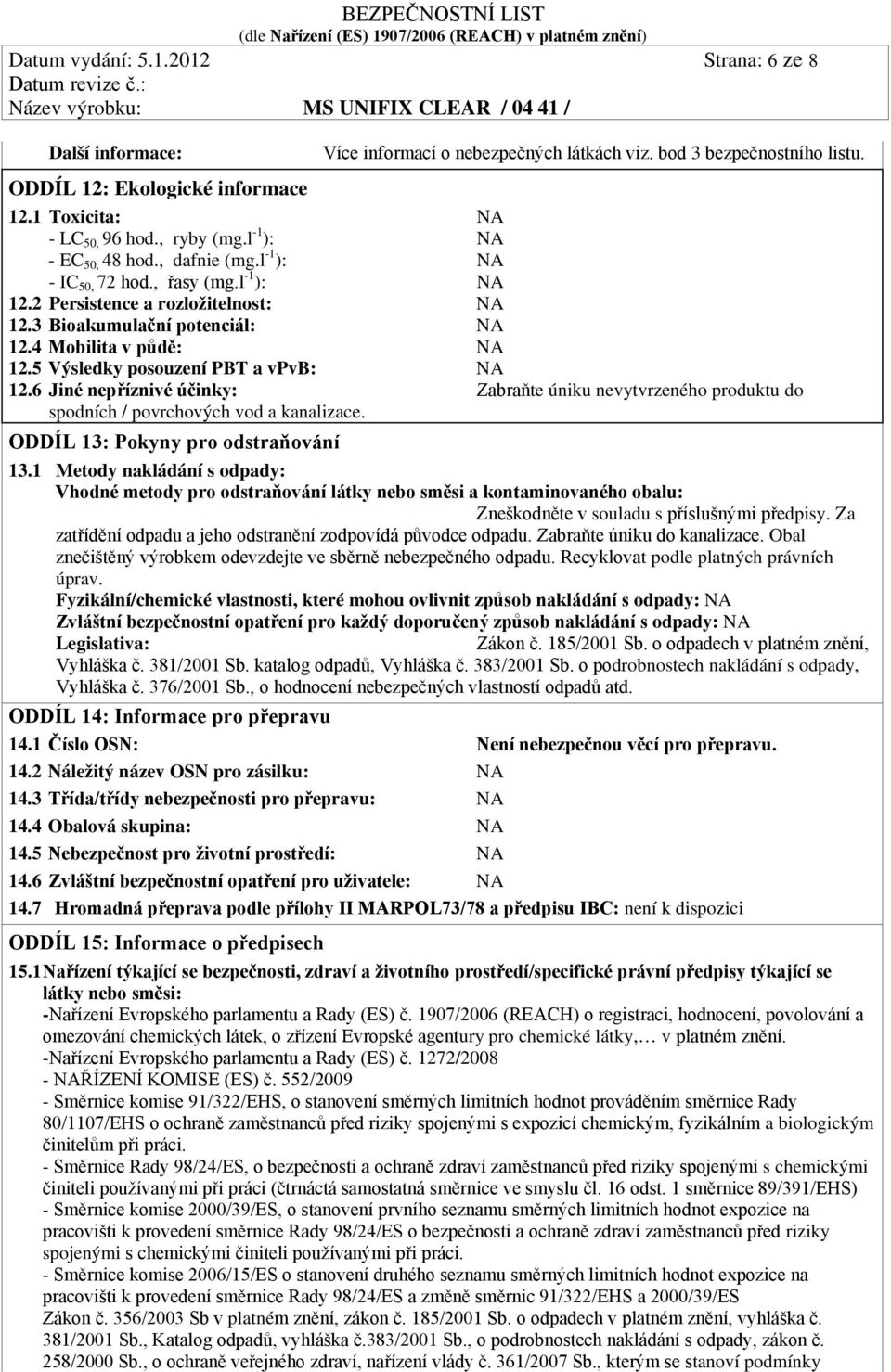 5 Výsledky posouzení PBT a vpvb: NA 12.6 Jiné nepříznivé účinky: Zabraňte úniku nevytvrzeného produktu do spodních / povrchových vod a kanalizace. ODDÍL 13: Pokyny pro odstraňování 13.