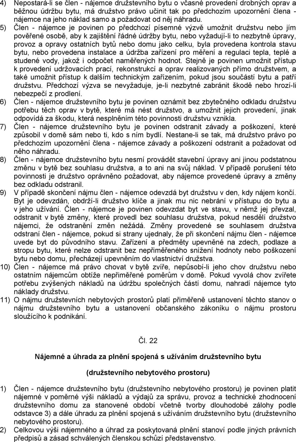 5) Člen - nájemce je povinen po předchozí písemné výzvě umožnit družstvu nebo jím pověřené osobě, aby k zajištění řádné údržby bytu, nebo vyžadují-li to nezbytně úpravy, provoz a opravy ostatních