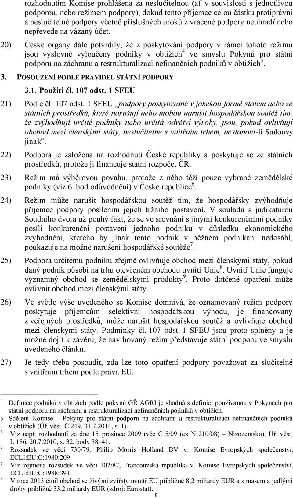 20) České orgány dále potvrdily, že z poskytování podpory v rámci tohoto režimu jsou výslovně vyloučeny podniky v obtížích 4 ve smyslu Pokynů pro státní podporu na záchranu a restrukturalizaci