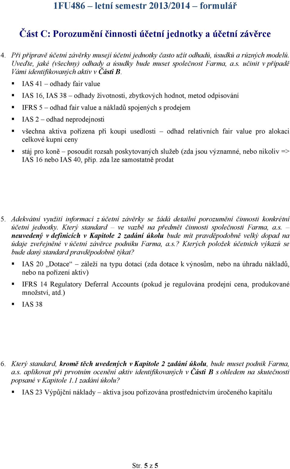 odhady fair value IAS 16, IAS 38 odhady životnosti, zbytkových hodnot, metod odpisování IFRS 5 odhad fair value a nákladů spojených s prodejem IAS 2 odhad neprodejnosti všechna aktiva pořízena při