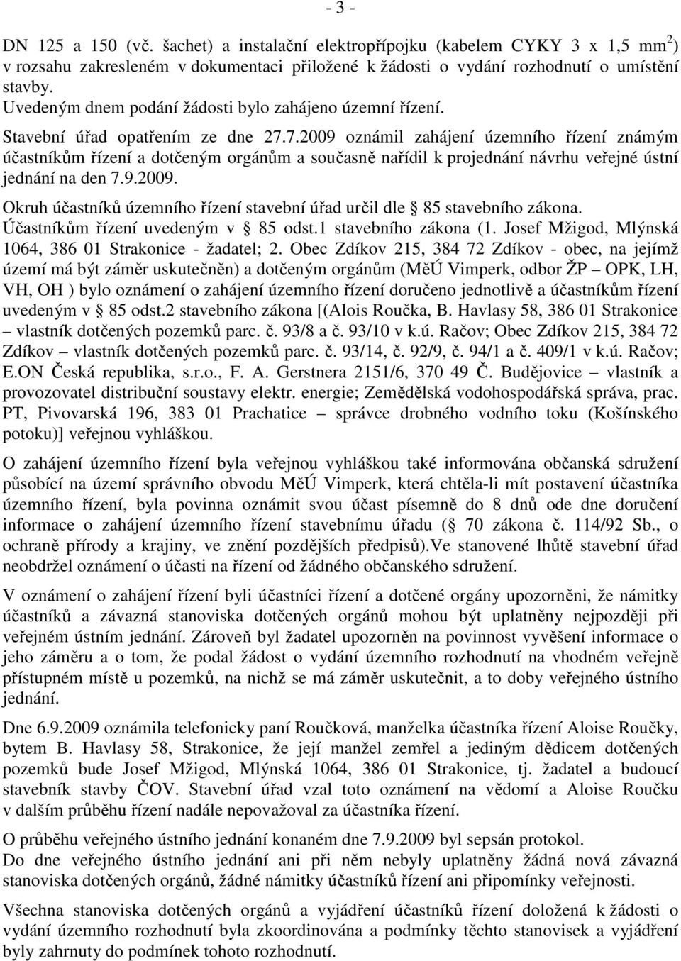 7.2009 oznámil zahájení územního řízení známým účastníkům řízení a dotčeným orgánům a současně nařídil k projednání návrhu veřejné ústní jednání na den 7.9.2009. Okruh účastníků územního řízení stavební úřad určil dle 85 stavebního zákona.