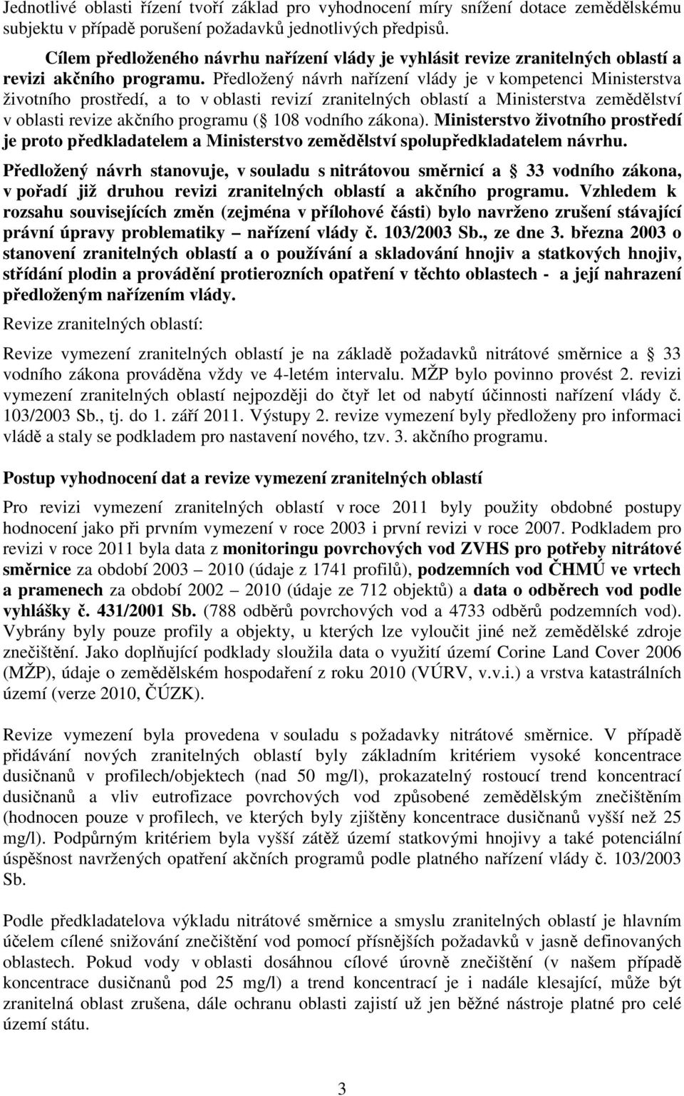 Předložený návrh nařízení vlády je v kompetenci Ministerstva životního prostředí, a to v oblasti revizí zranitelných oblastí a Ministerstva zemědělství v oblasti revize akčního programu ( 108 vodního