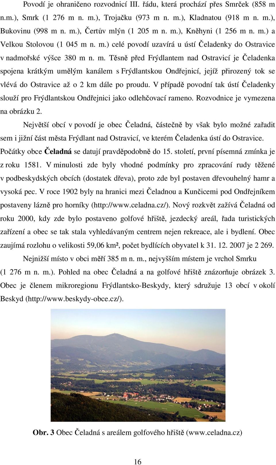 V případě povodní tak ústí Čeladenky slouží pro Frýdlantskou Ondřejnici jako odlehčovací rameno. Rozvodnice je vymezena na obrázku 2.