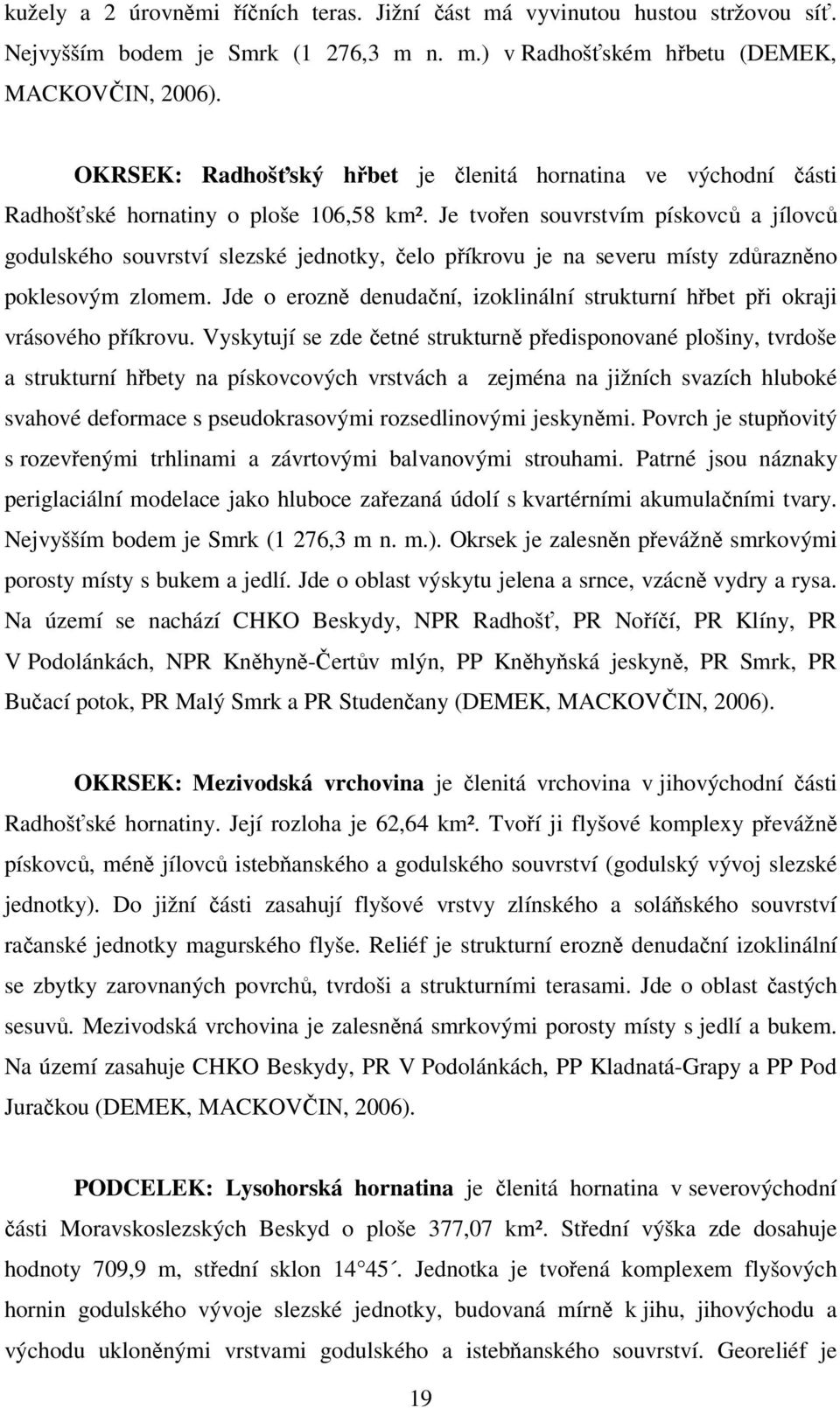 Je tvořen souvrstvím pískovců a jílovců godulského souvrství slezské jednotky, čelo příkrovu je na severu místy zdůrazněno poklesovým zlomem.