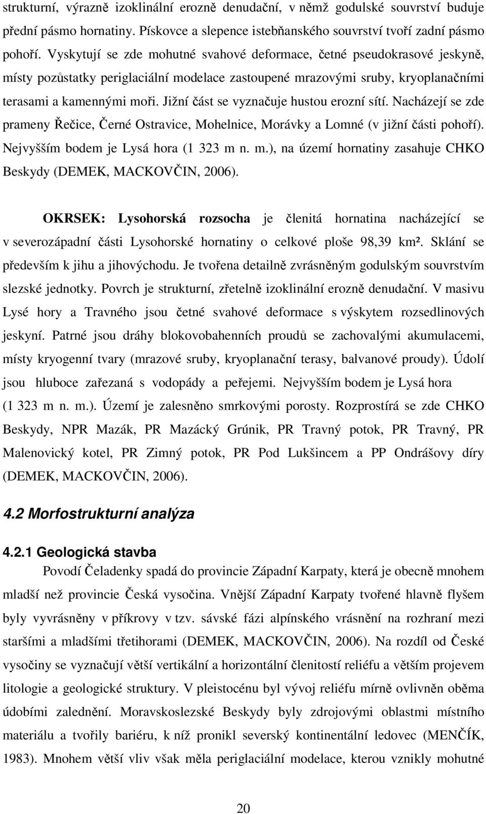 Jižní část se vyznačuje hustou erozní sítí. Nacházejí se zde prameny Řečice, Černé Ostravice, Mohelnice, Morávky a Lomné (v jižní části pohoří). Nejvyšším bodem je Lysá hora (1 323 m 