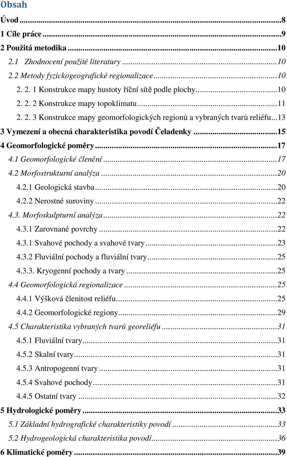 .. 15 4 Geomorfologické poměry... 17 4.1 Geomorfologické členění... 17 4.2 Morfostrukturní analýza... 20 4.2.1 Geologická stavba... 20 4.2.2 Nerostné suroviny... 22 4.3. Morfoskulpturní analýza... 22 4.3.1 Zarovnané povrchy.