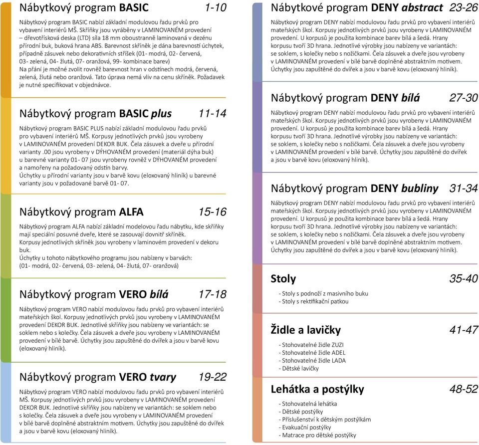 Barevnost skříněk je dána barevnos úchytek, případně zásuvek nebo dekora vních stříšek (01 - modrá, 02 - červená, 03 - zelená, 04 - žlutá, 07 - oranžová, 99 - kombinace barev) Na přání je možné