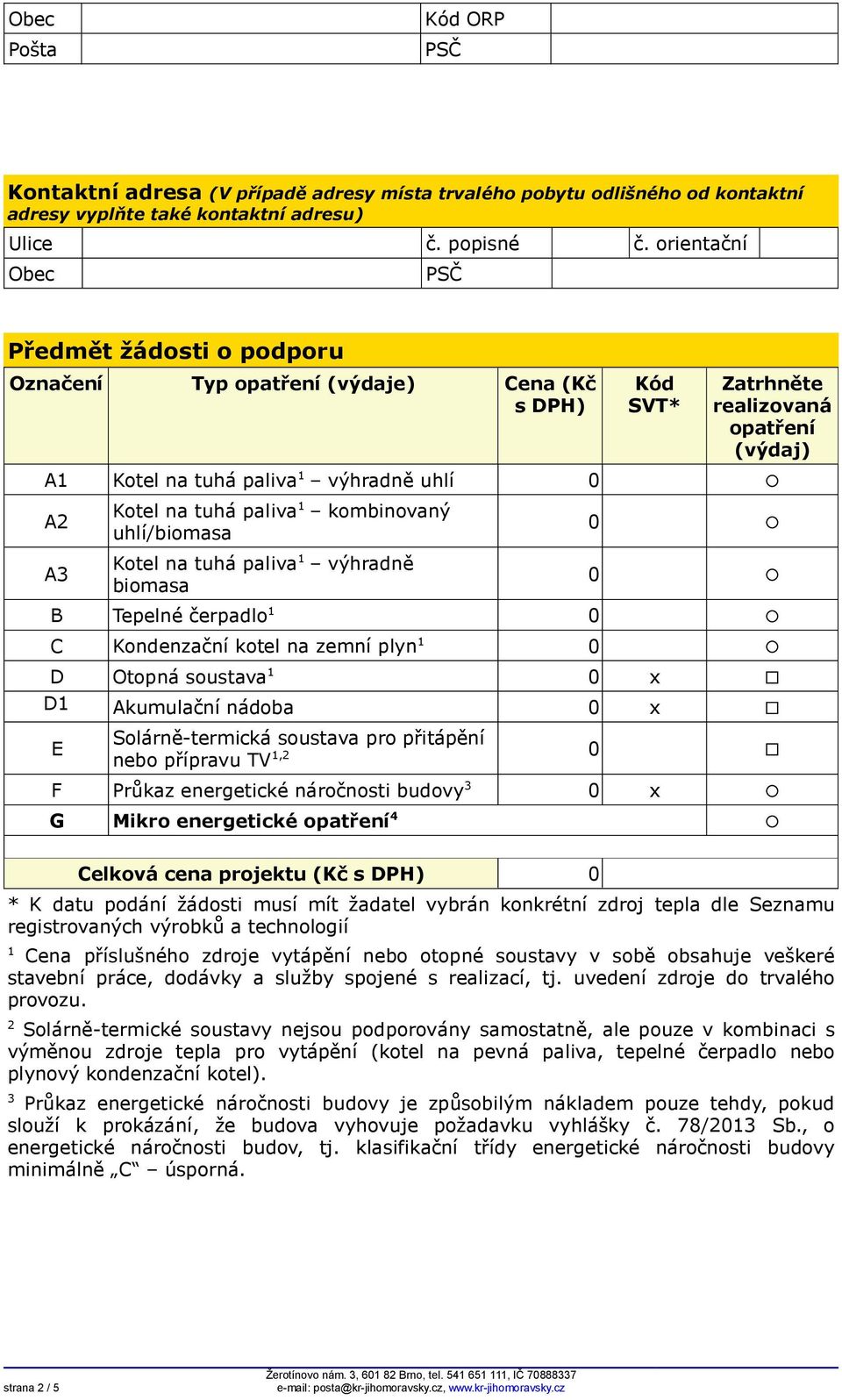 tuhá paliva 1 výhradně biomasa B Tepelné čerpadlo 1 0 C Kondenzační kotel na zemní plyn 1 0 0 0 Kód SVT* D Otopná soustava 1 0 x D1 Akumulační nádoba 0 x E Solárně-termická soustava pro přitápění