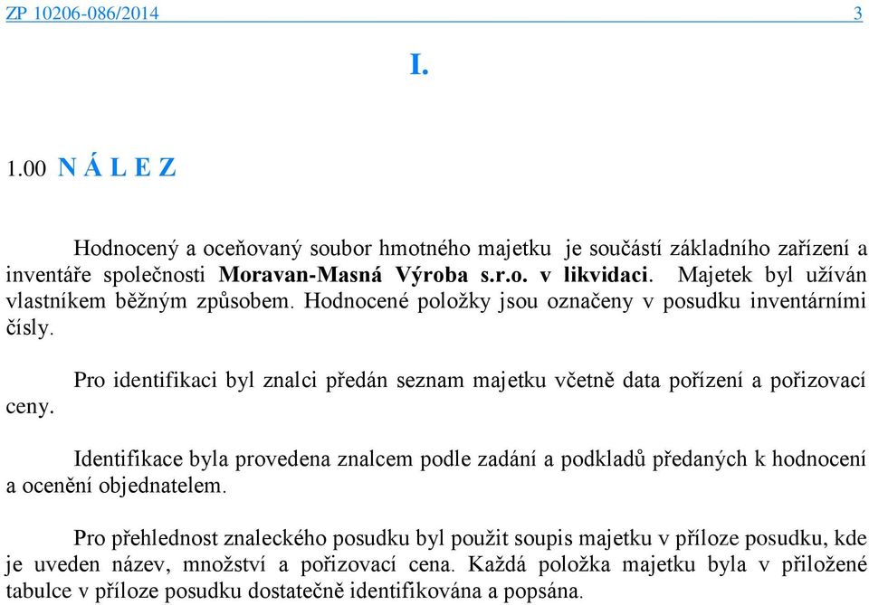 Pro identifikaci byl znalci předán seznam majetku včetně data pořízení a pořizovací Identifikace byla provedena znalcem podle zadání a podkladů předaných k hodnocení a ocenění