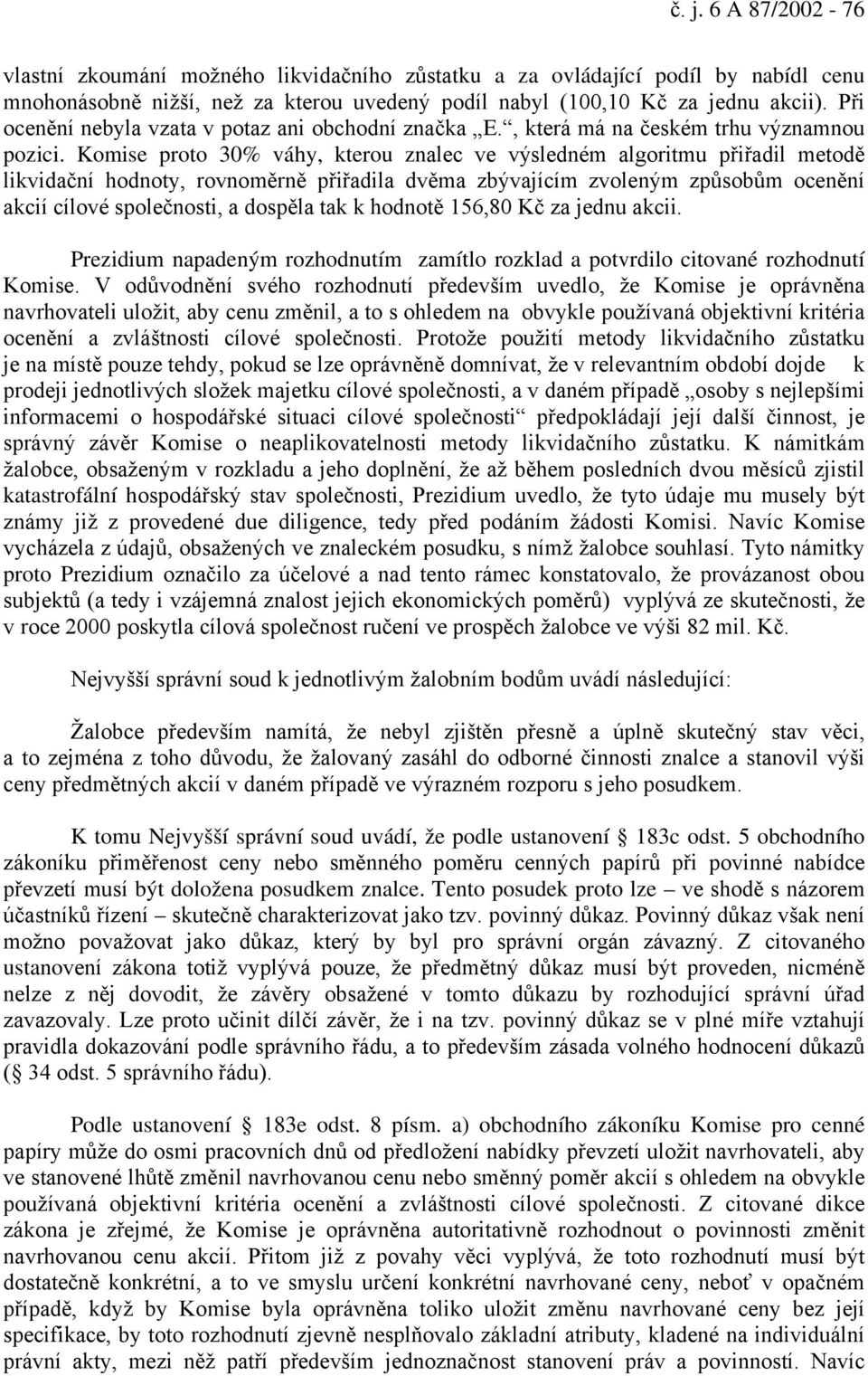 Komise proto 30% váhy, kterou znalec ve výsledném algoritmu přiřadil metodě likvidační hodnoty, rovnoměrně přiřadila dvěma zbývajícím zvoleným způsobům ocenění akcií cílové společnosti, a dospěla tak