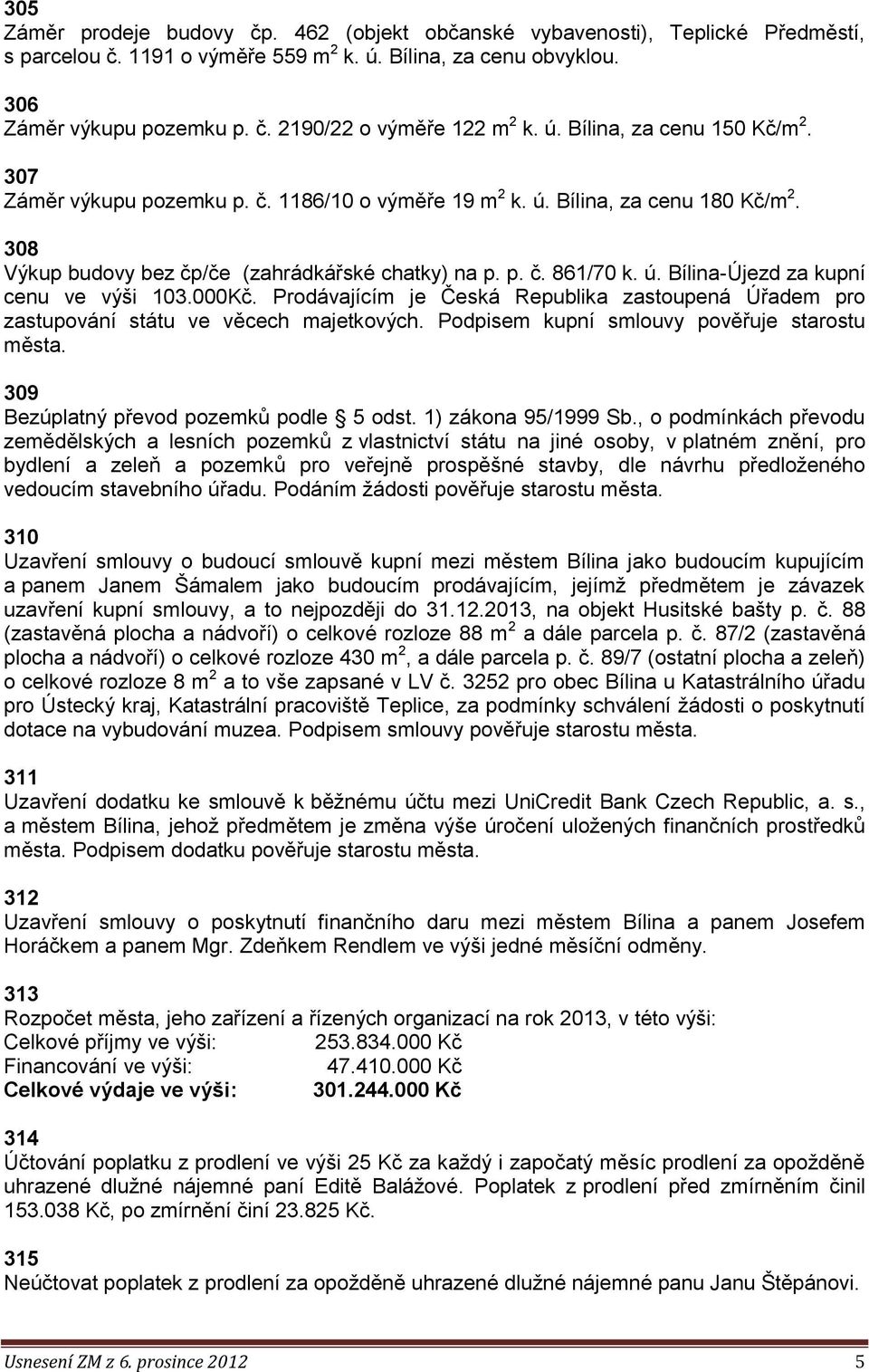 000Kč. Prodávajícím je Česká Republika zastoupená Úřadem pro zastupování státu ve věcech majetkových. Podpisem kupní smlouvy pověřuje starostu města. 309 Bezúplatný převod pozemků podle 5 odst.