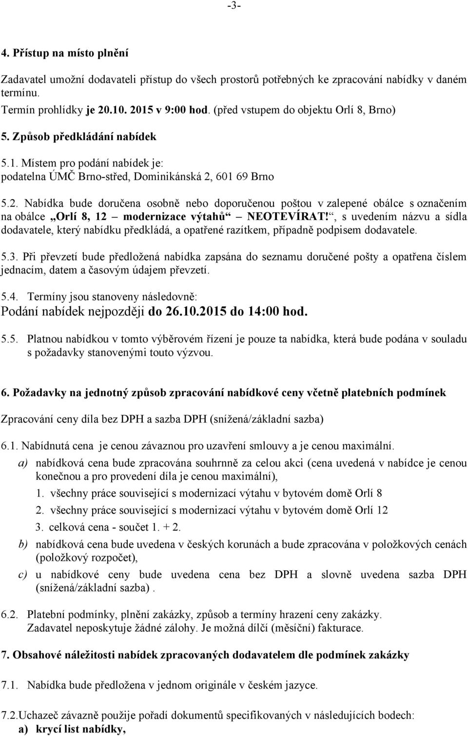 601 69 Brno 5.2. Nabídka bude doručena osobně nebo doporučenou poštou v zalepené obálce s označením na obálce Orlí 8, 12 modernizace výtahů NEOTEVÍRAT!