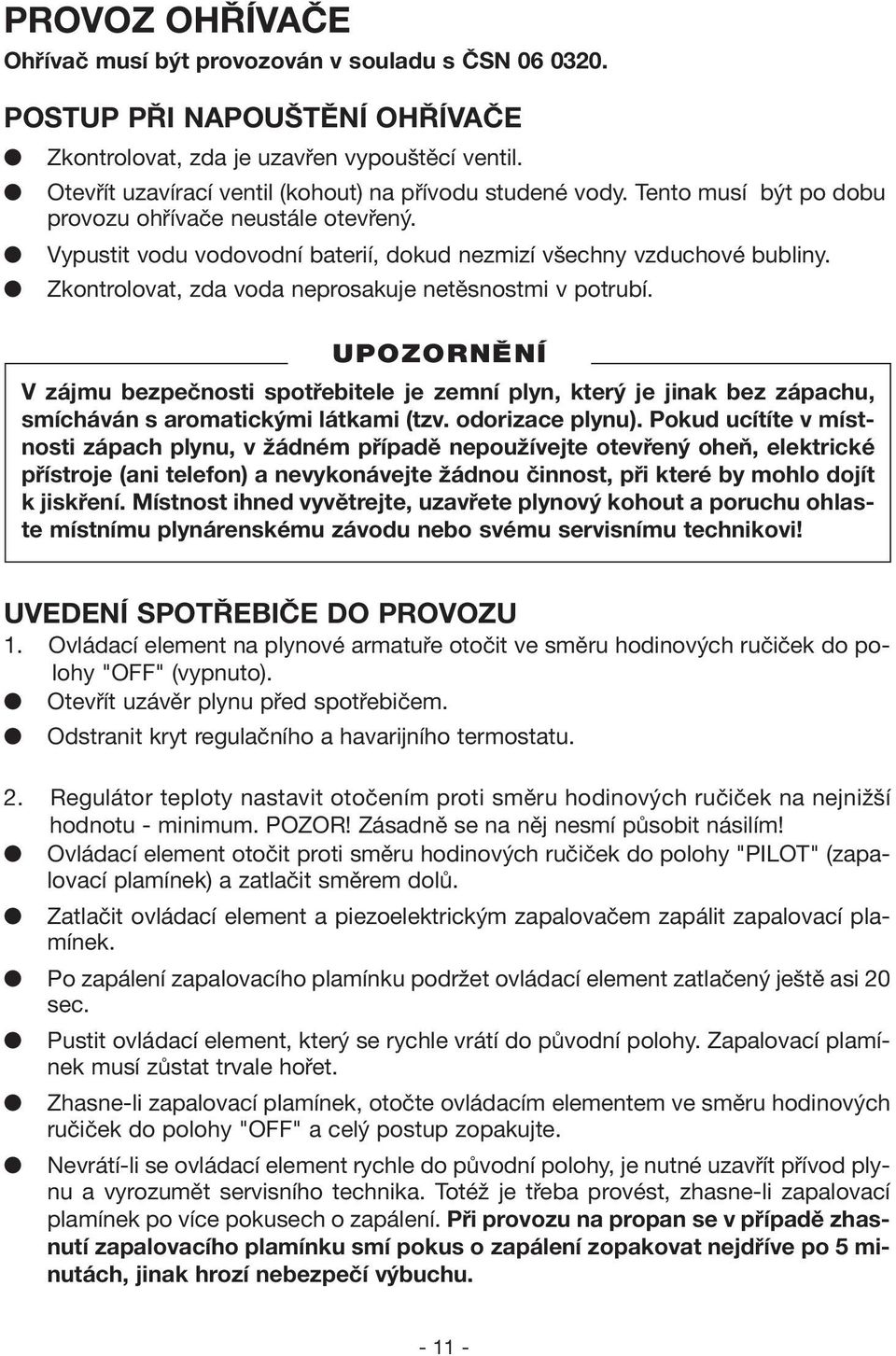 Zkontrolovat, zda voda neprosakuje netěsnostmi v potrubí. V zájmu bezpečnosti spotřebitele je zemní plyn, který je jinak bez zápachu, smícháván s aromatickými látkami (tzv. odorizace plynu).