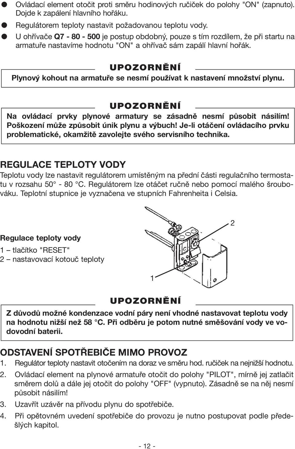 Plynový kohout na armatuře se nesmí používat k nastavení množství plynu. Na ovládací prvky plynové armatury se zásadně nesmí působit násilím! Poškození může způsobit únik plynu a výbuch!