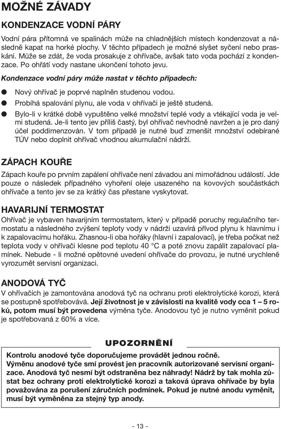 Kondenzace vodní páry může nastat v těchto případech: Nový ohřívač je poprvé naplněn studenou vodou. Probíhá spalování plynu, ale voda v ohřívači je ještě studená.